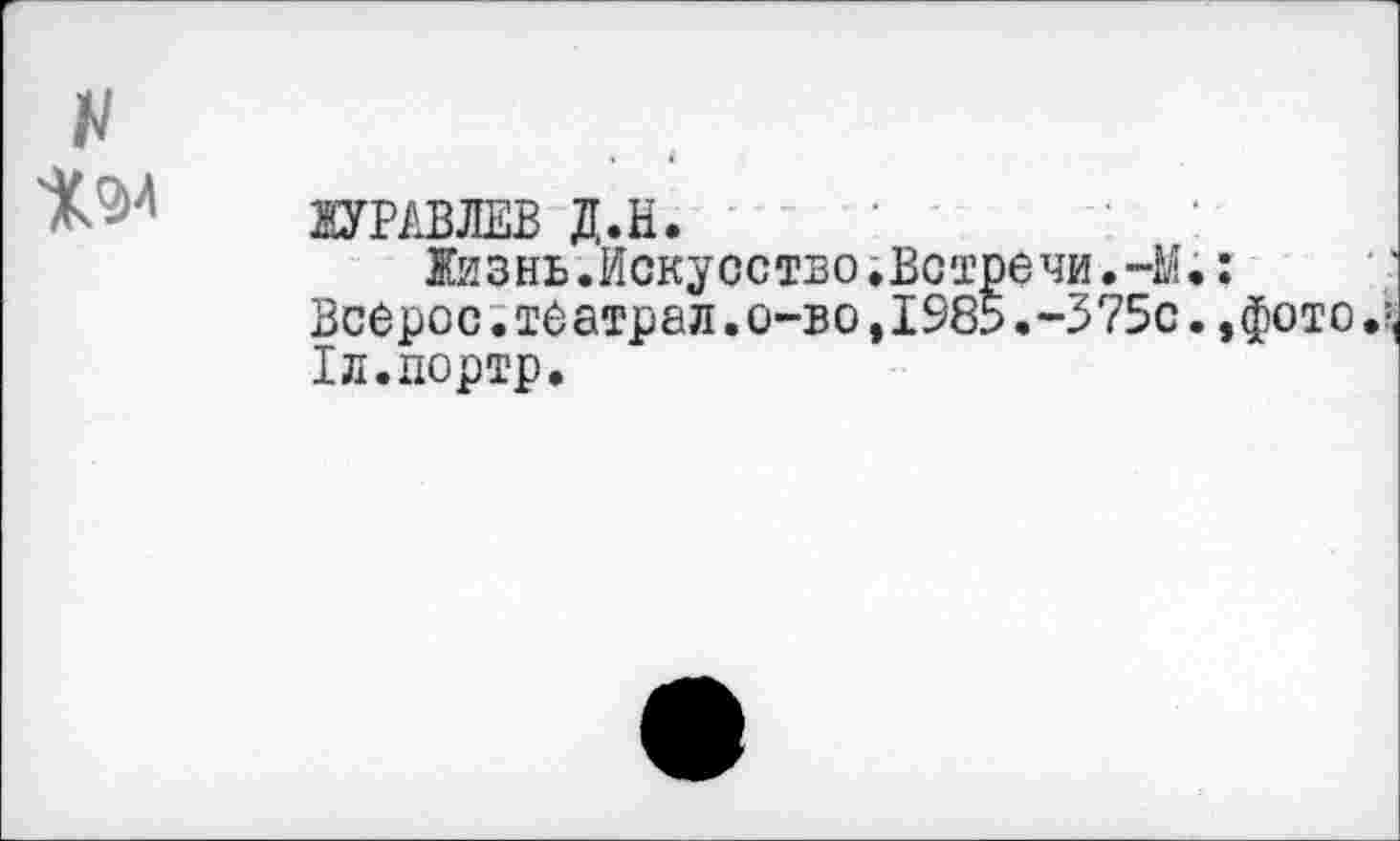 ﻿ЖУРАВЛЕВ Д.Н.
Жизнь.Искусство.Встречи.-М. Всерос.те атрал.о-во,1985.-375с. 1л.портр.